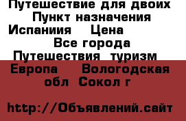 Путешествие для двоих  › Пункт назначения ­ Испаниия  › Цена ­ 83 000 - Все города Путешествия, туризм » Европа   . Вологодская обл.,Сокол г.